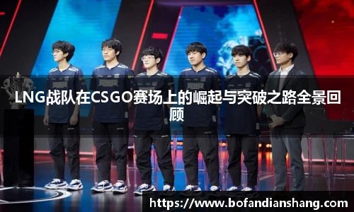 LNG战队在CSGO赛场上的崛起与突破之路全景回顾