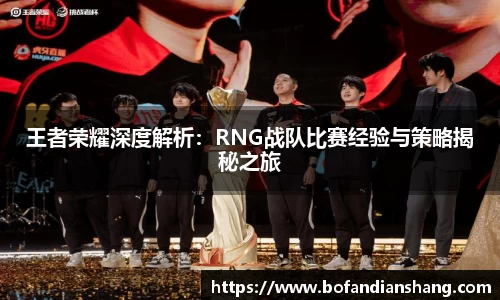 王者荣耀深度解析：RNG战队比赛经验与策略揭秘之旅